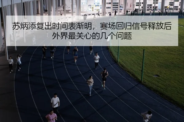 苏炳添复出时间表渐明，赛场回归信号释放后外界最关心的几个问题